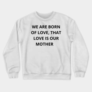 We are born of love, that love is our mother T-shirt Crewneck Sweatshirt